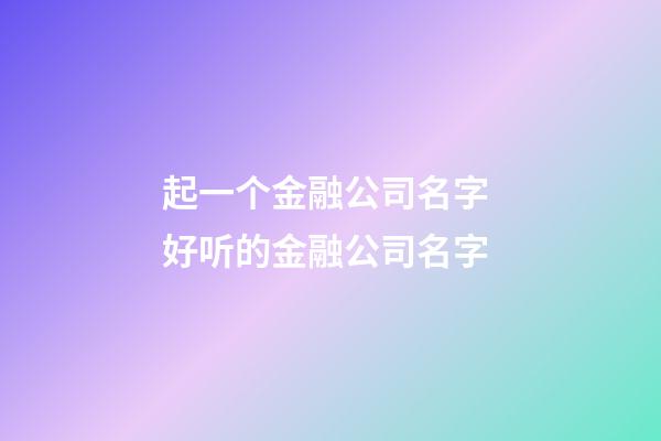 起一个金融公司名字 好听的金融公司名字-第1张-公司起名-玄机派